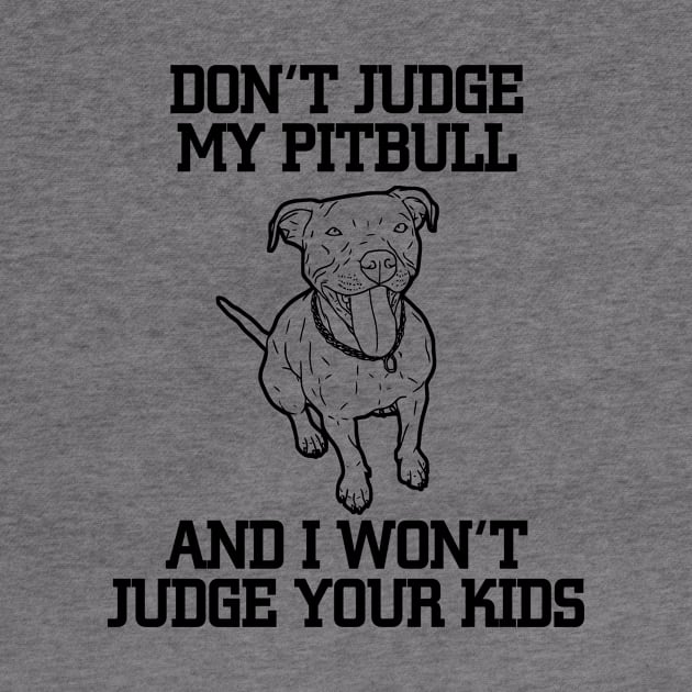 DON'T JUDGE MY PITBULL AND I WON'T JUDGE YOUR KIDS by BTTEES